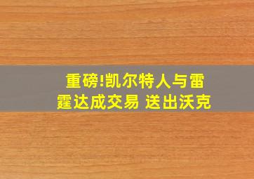 重磅!凯尔特人与雷霆达成交易 送出沃克